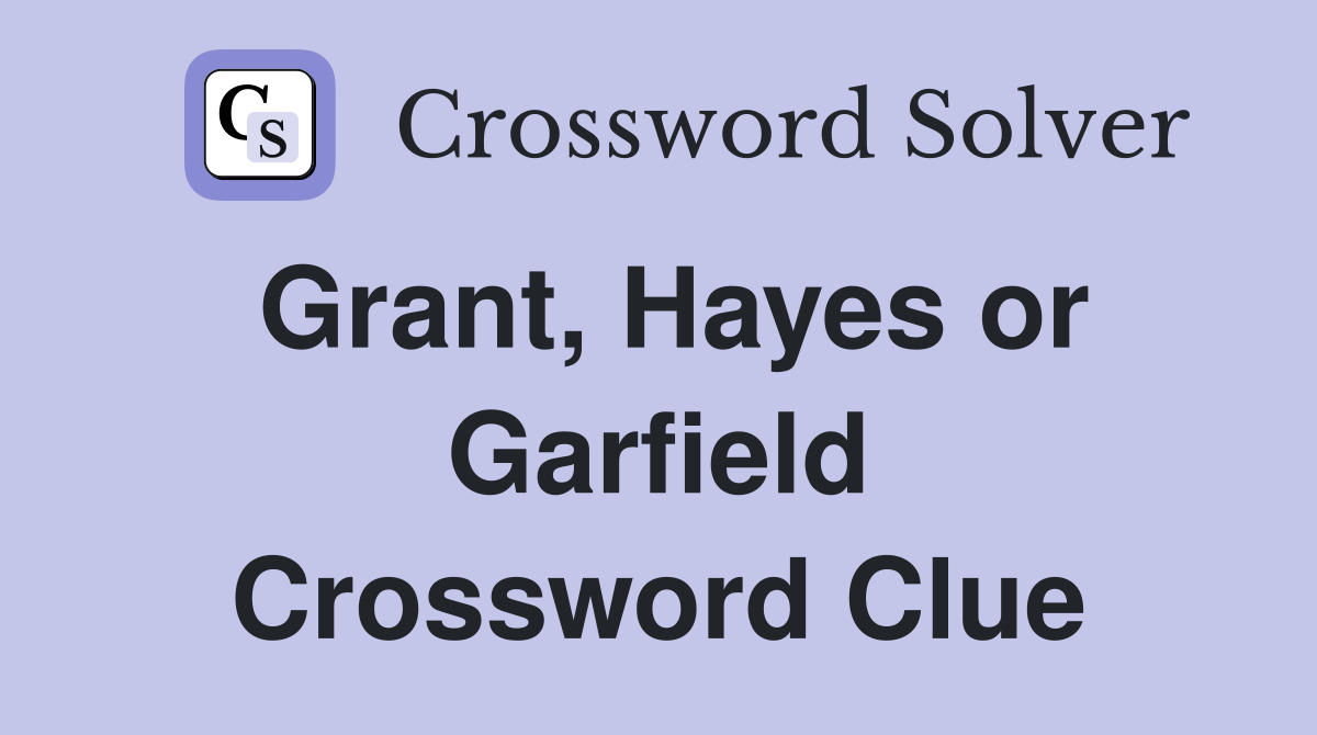 Grant, Hayes or Garfield Crossword Clue