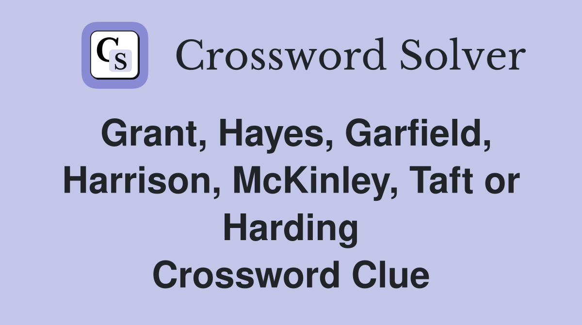 Grant, Hayes, Garfield, Harrison, McKinley, Taft or Harding Crossword Clue