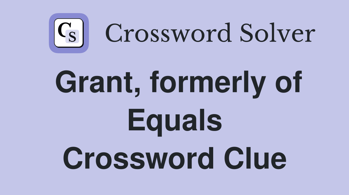 Grant, formerly of Equals Crossword Clue