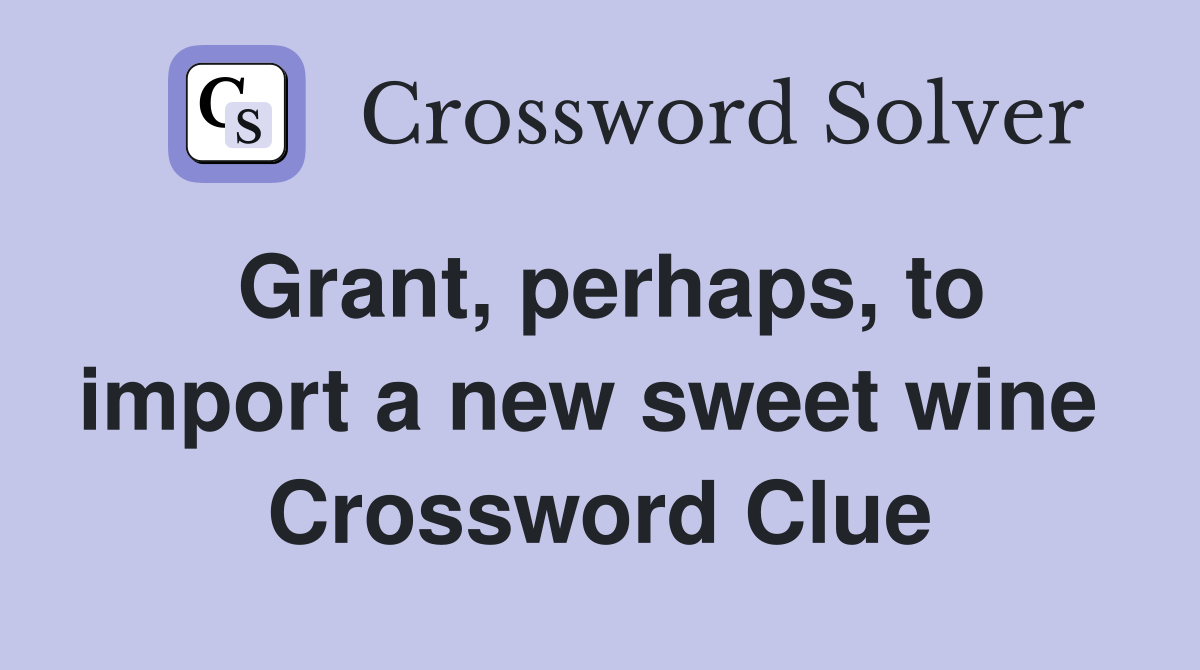 Grant, perhaps, to import a new sweet wine  Crossword Clue