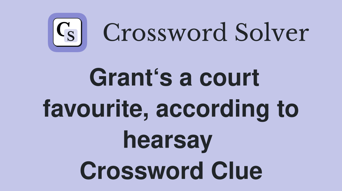 Grant‘s a court favourite, according to hearsay  Crossword Clue