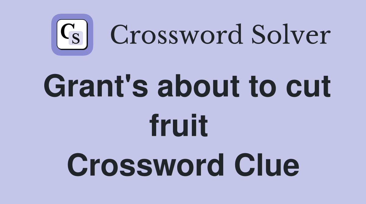 Grant's about to cut fruit  Crossword Clue