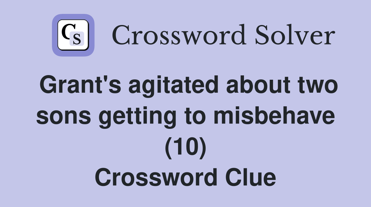 Grant's agitated about two sons getting to misbehave (10) Crossword Clue