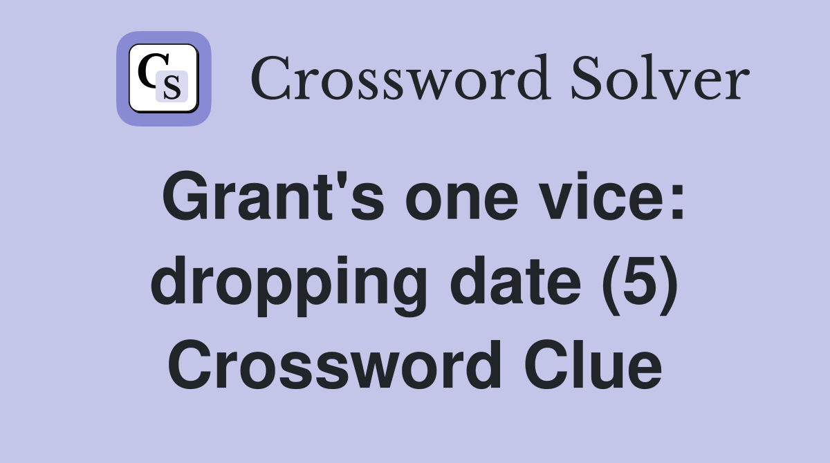 Grant's one vice: dropping date (5) Crossword Clue