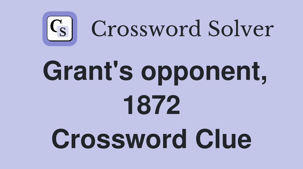 Grant's opponent, 1872 Crossword Clue