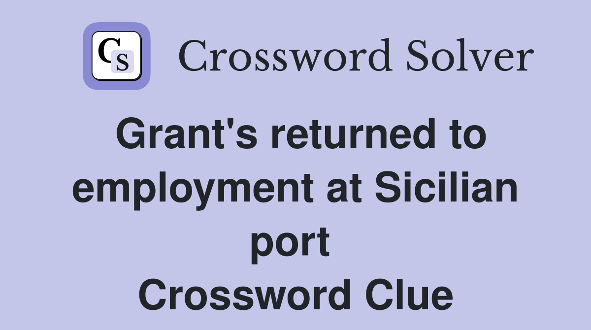 Grant's returned to employment at Sicilian port  Crossword Clue