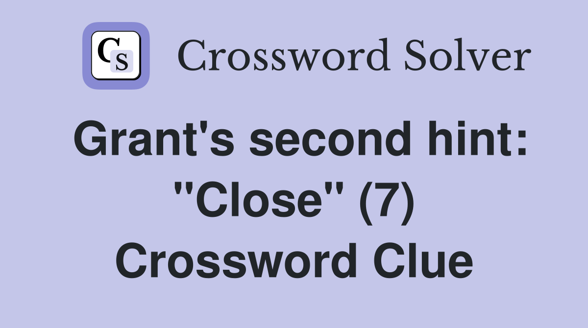 Grant's second hint: "Close" (7) Crossword Clue