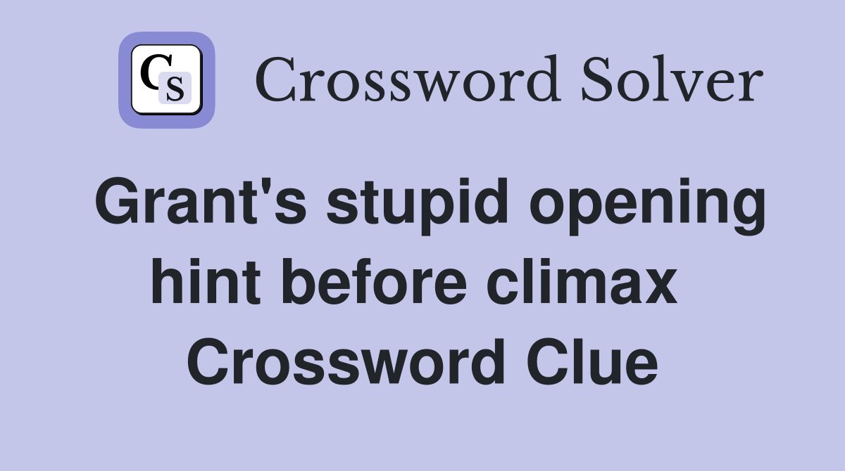 Grant's stupid opening hint before climax  Crossword Clue