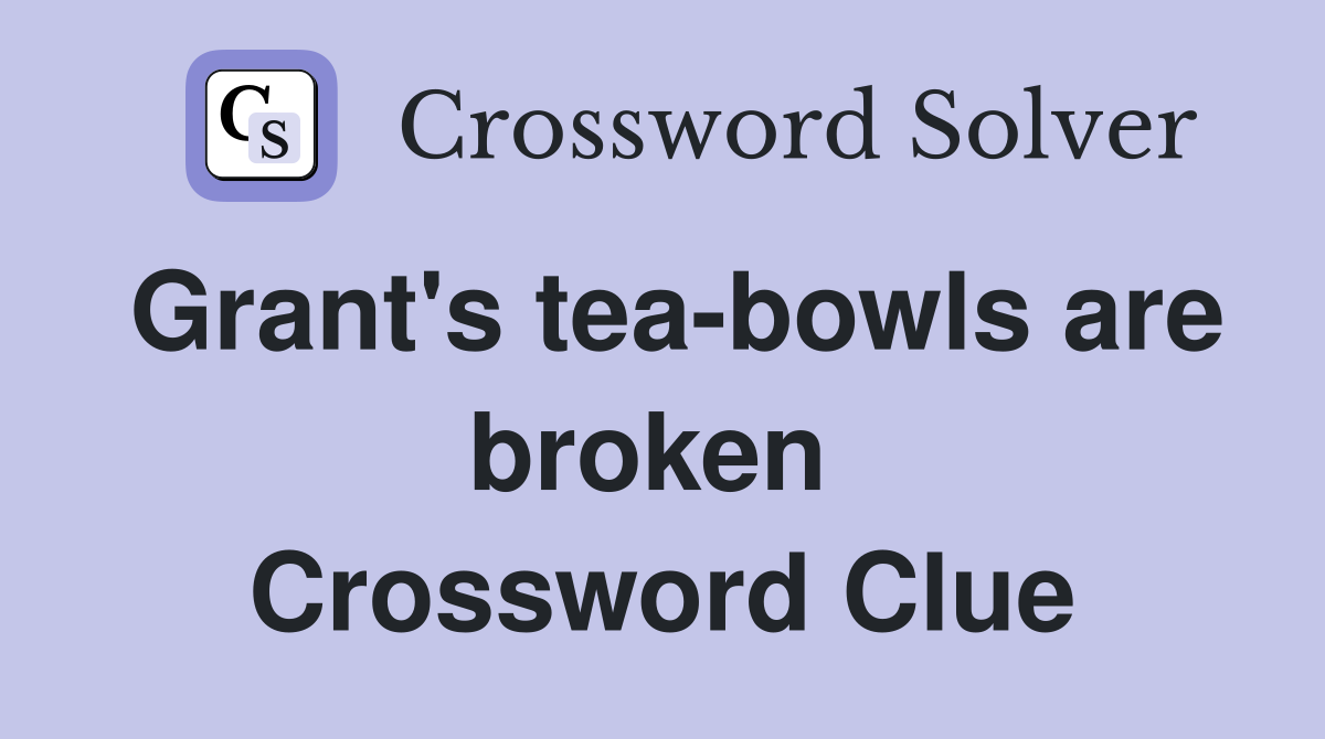 Grant's tea-bowls are broken  Crossword Clue