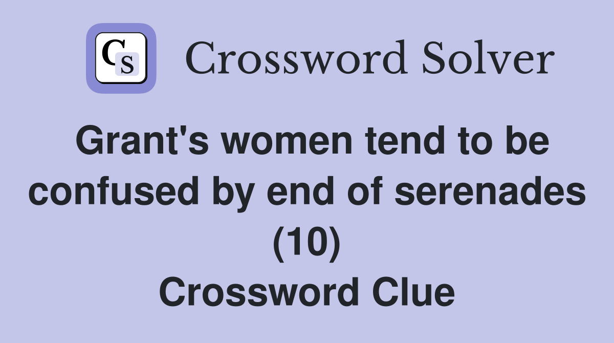Grant's women tend to be confused by end of serenades (10) Crossword Clue