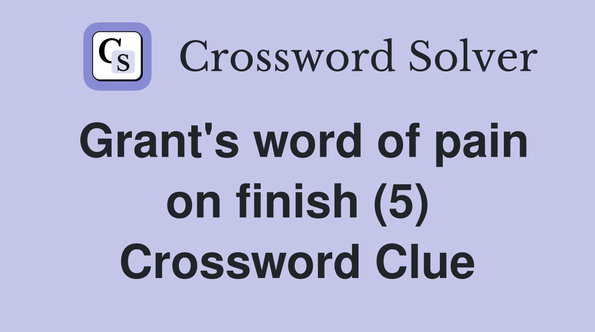 Grant's word of pain on finish (5) Crossword Clue
