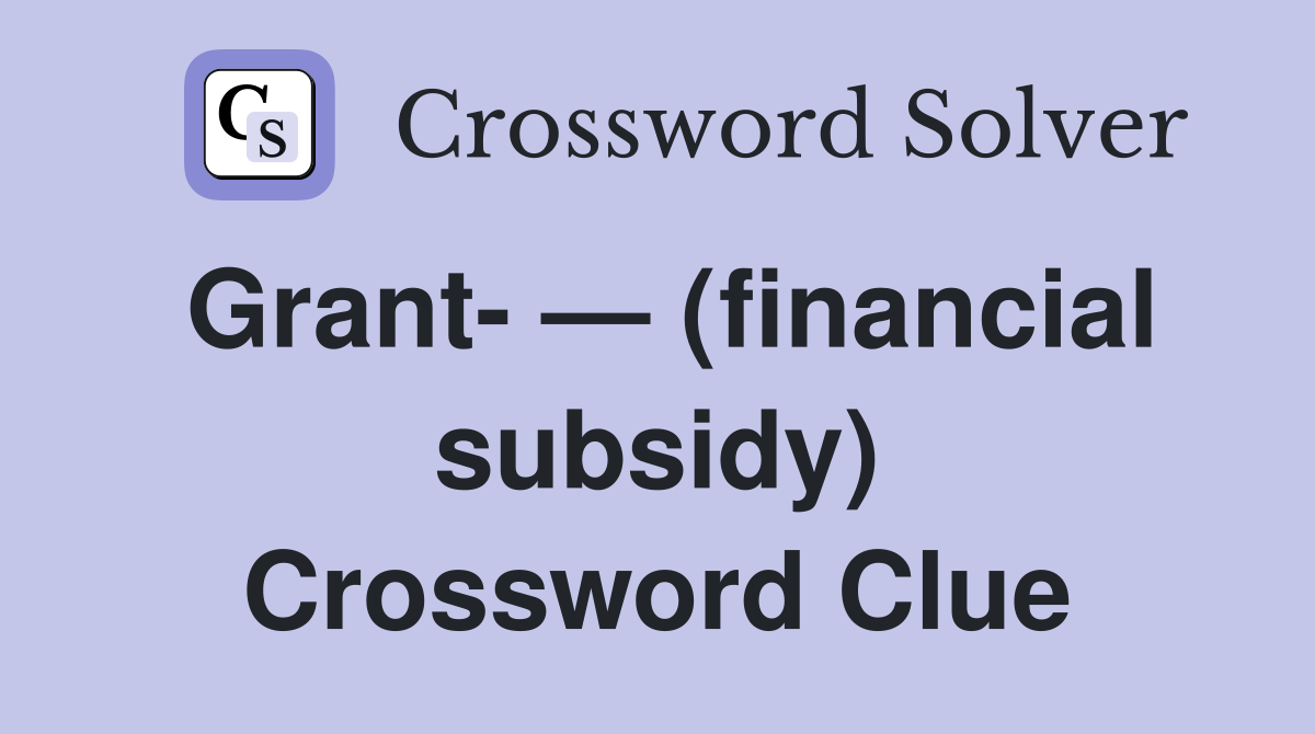 Grant- — (financial subsidy) Crossword Clue