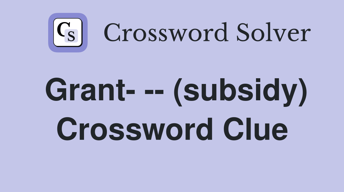 Grant- -- (subsidy) Crossword Clue