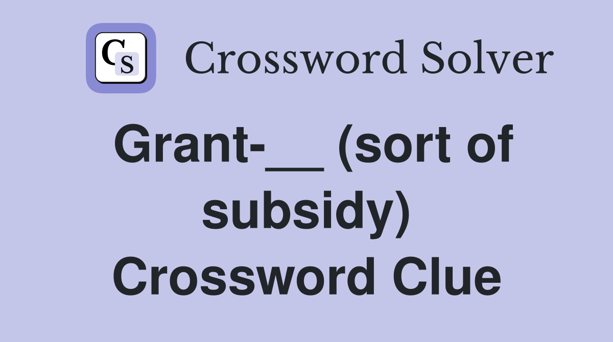 Grant-__ (sort of subsidy) Crossword Clue