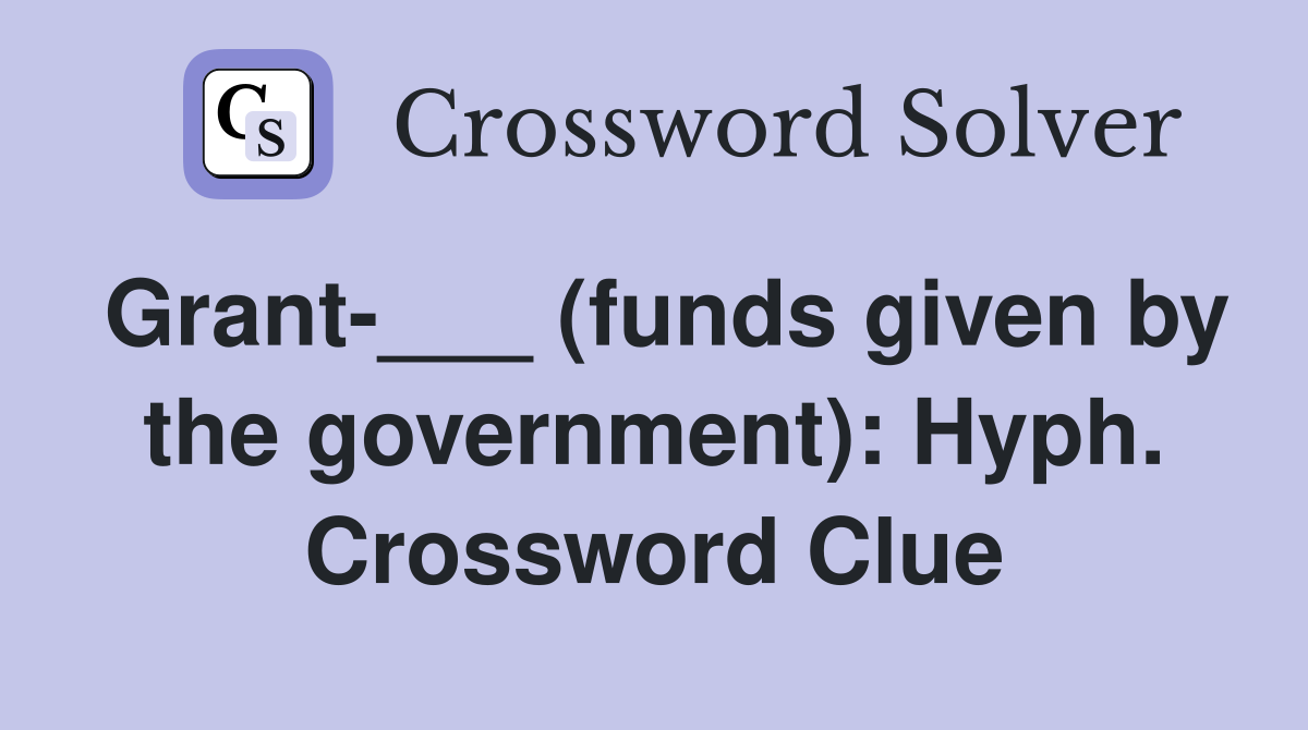 Grant-___ (funds given by the government): Hyph. Crossword Clue