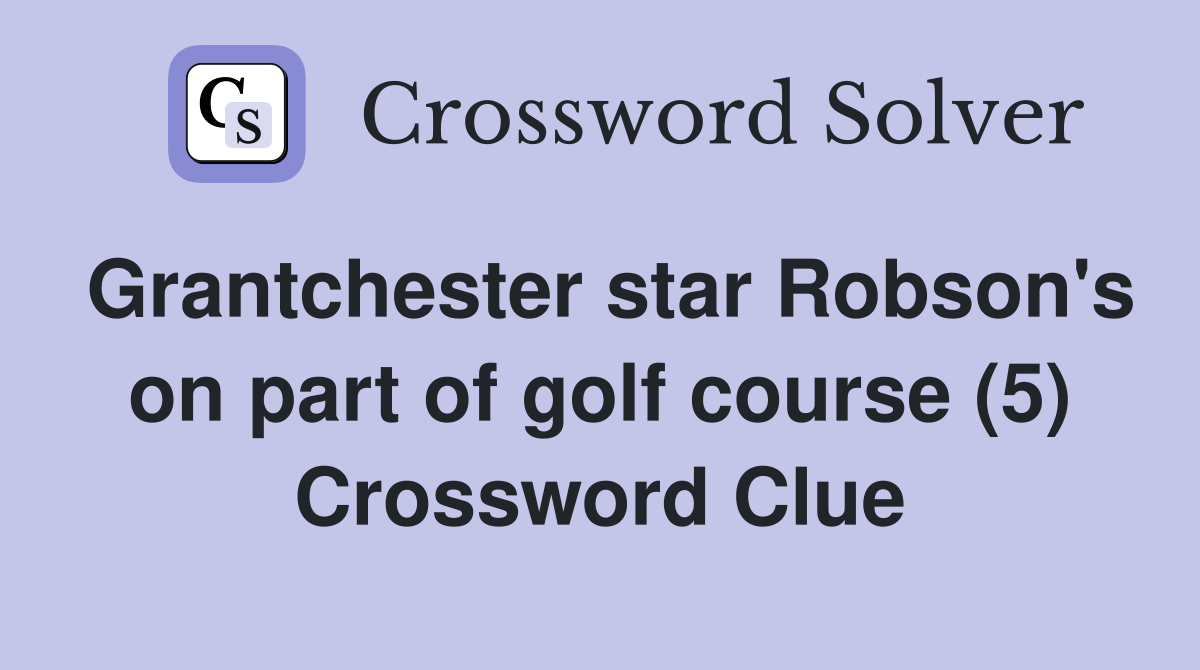 Grantchester star Robson's on part of golf course (5) Crossword Clue