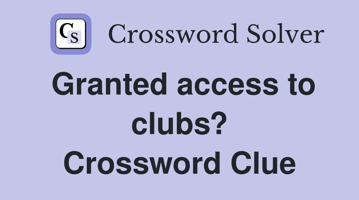 Granted access to clubs? Crossword Clue