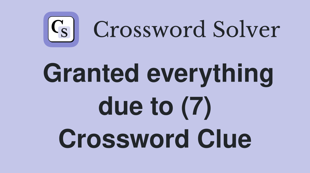 Granted everything due to (7) Crossword Clue