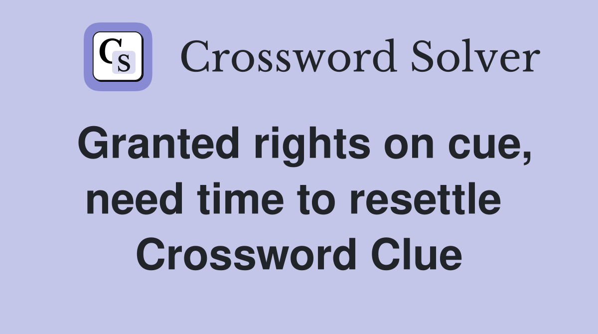 Granted rights on cue, need time to resettle  Crossword Clue