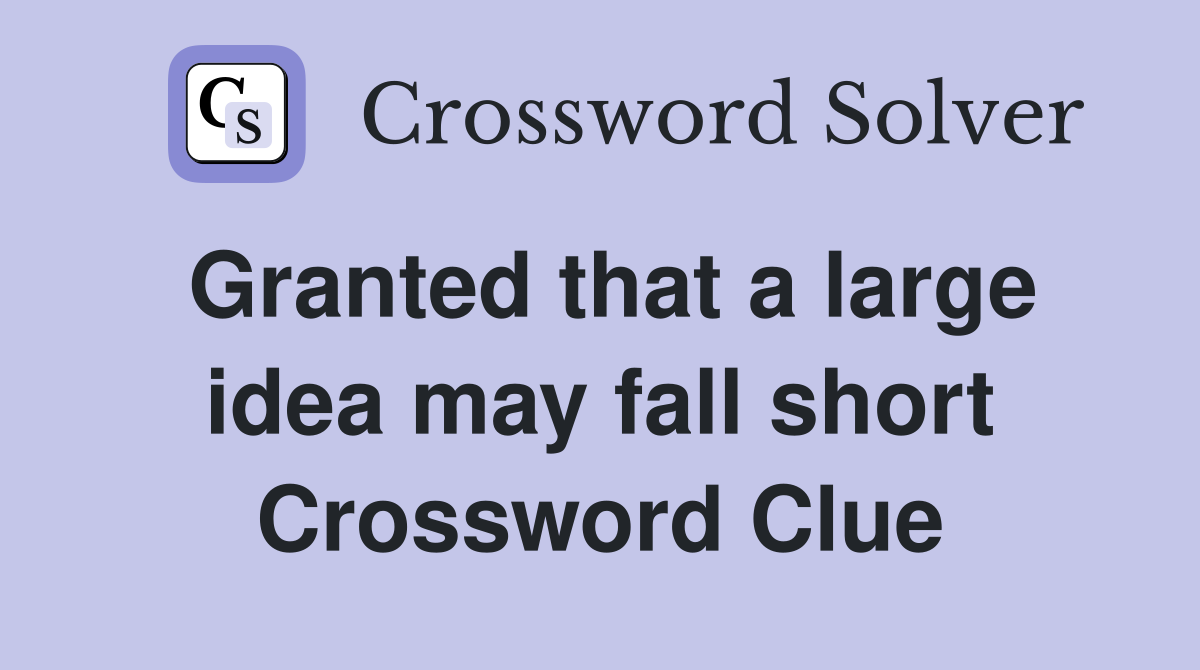 Granted that a large idea may fall short Crossword Clue