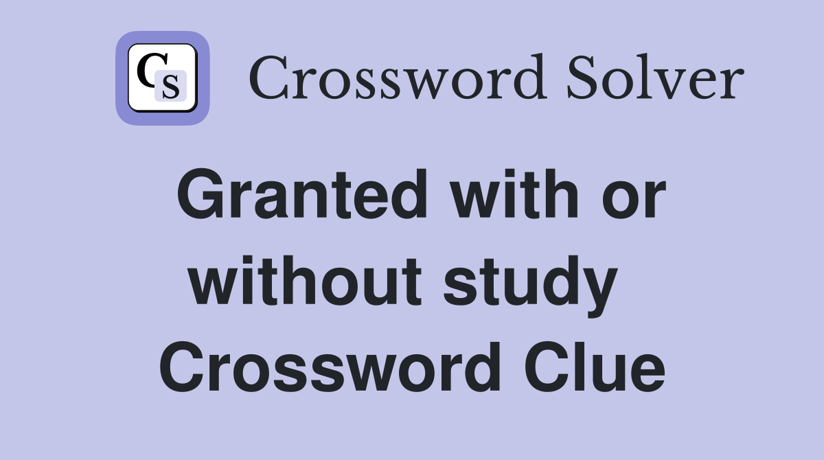 Granted with or without study  Crossword Clue