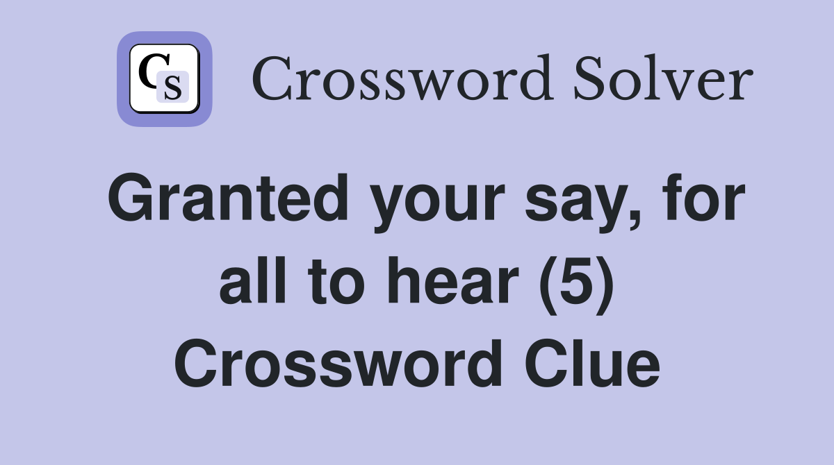 Granted your say, for all to hear (5) Crossword Clue