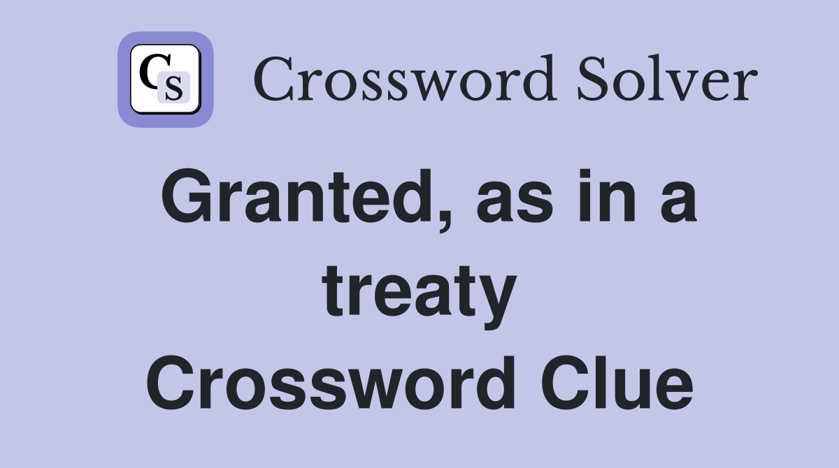 Granted, as in a treaty Crossword Clue