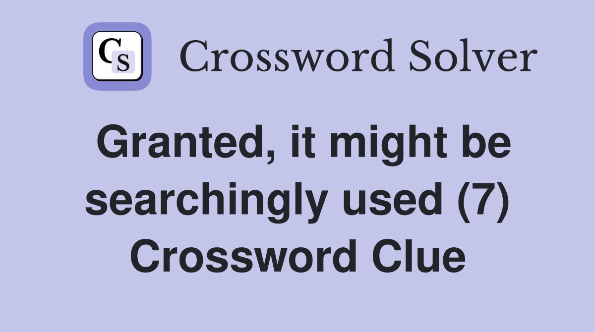 Granted, it might be searchingly used (7) Crossword Clue