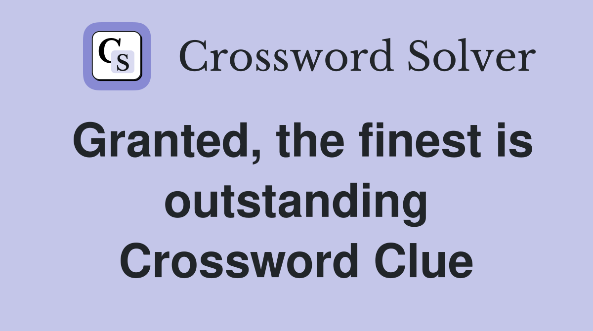 Granted, the finest is outstanding Crossword Clue