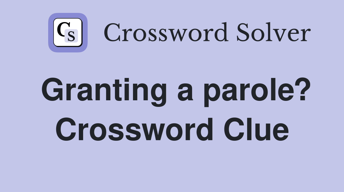 Granting a parole? Crossword Clue