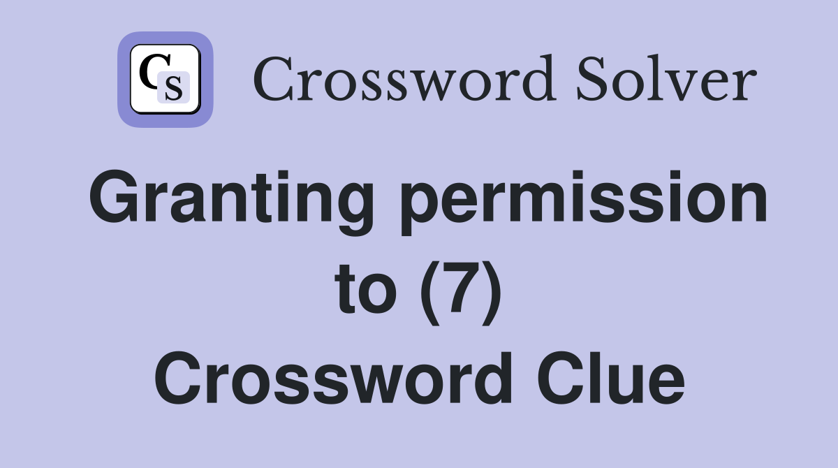 Granting permission to (7) Crossword Clue