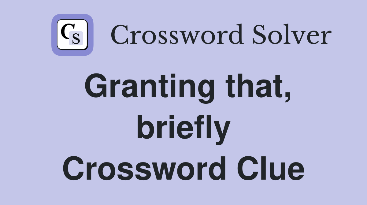 Granting that, briefly Crossword Clue