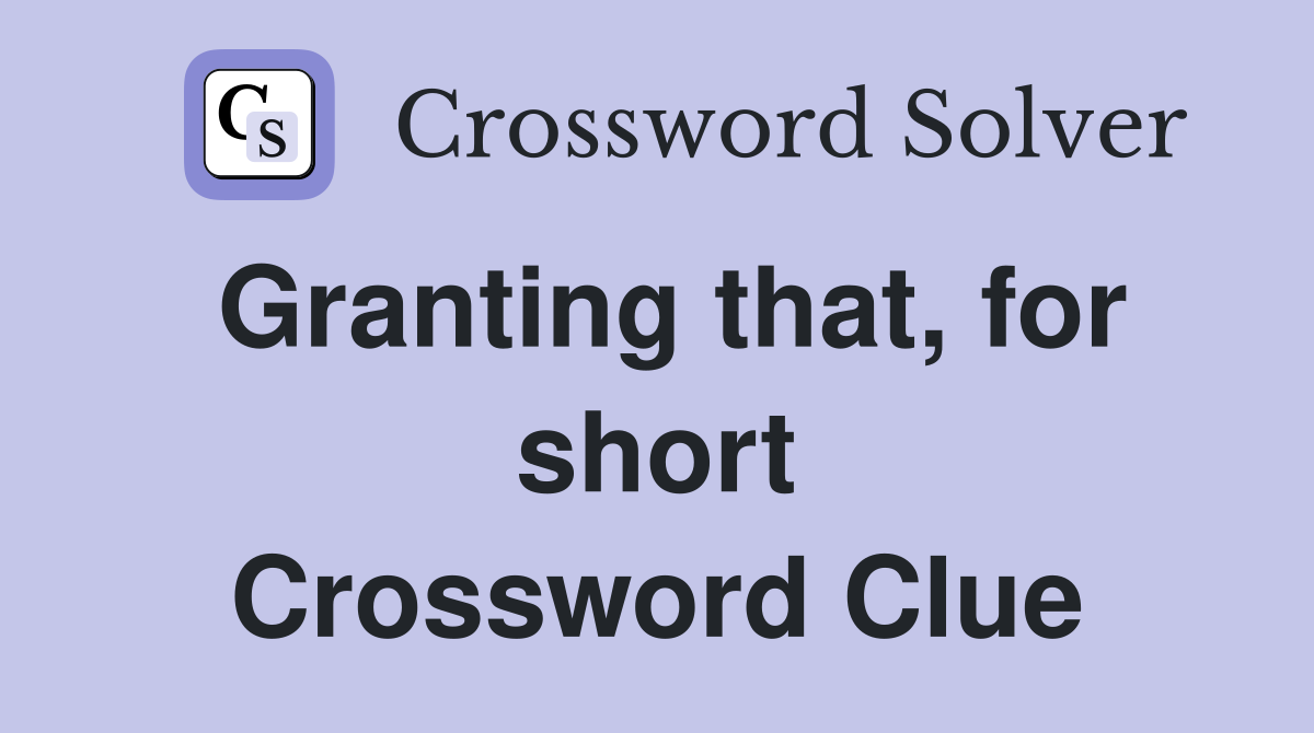 Granting that, for short Crossword Clue