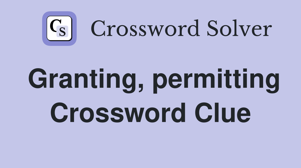 Granting, permitting Crossword Clue