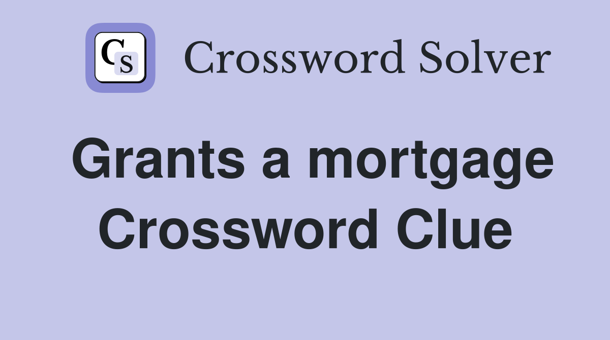 Grants a mortgage Crossword Clue