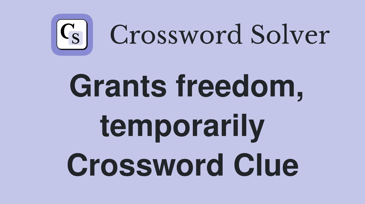 Grants freedom, temporarily Crossword Clue