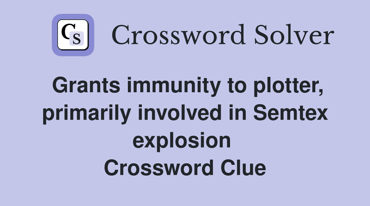 Grants immunity to plotter, primarily involved in Semtex explosion  Crossword Clue