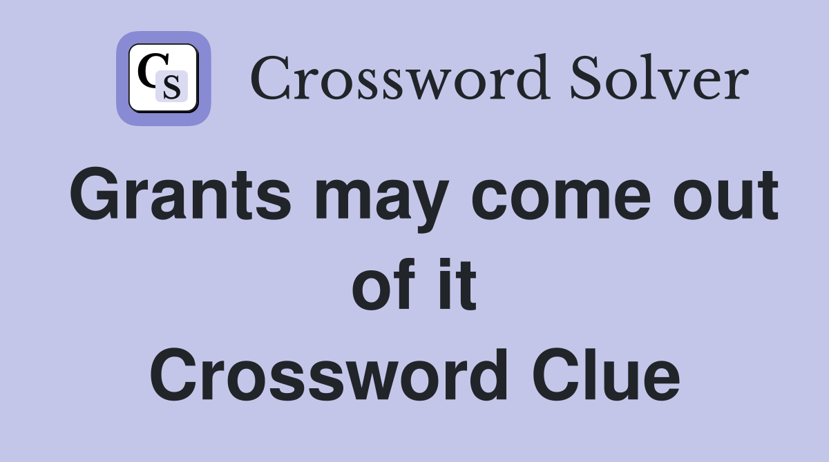 Grants may come out of it Crossword Clue