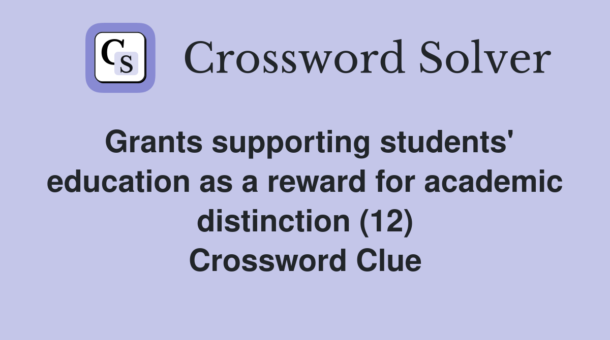 Grants supporting students' education as a reward for academic distinction (12) Crossword Clue