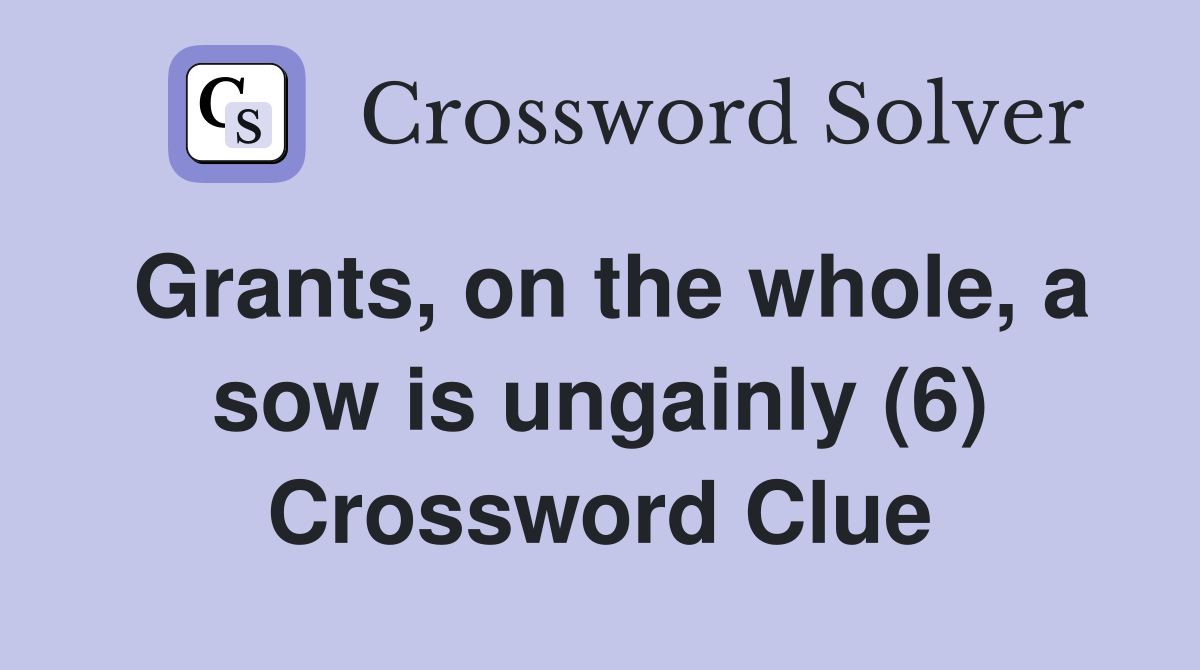 Grants, on the whole, a sow is ungainly (6) Crossword Clue