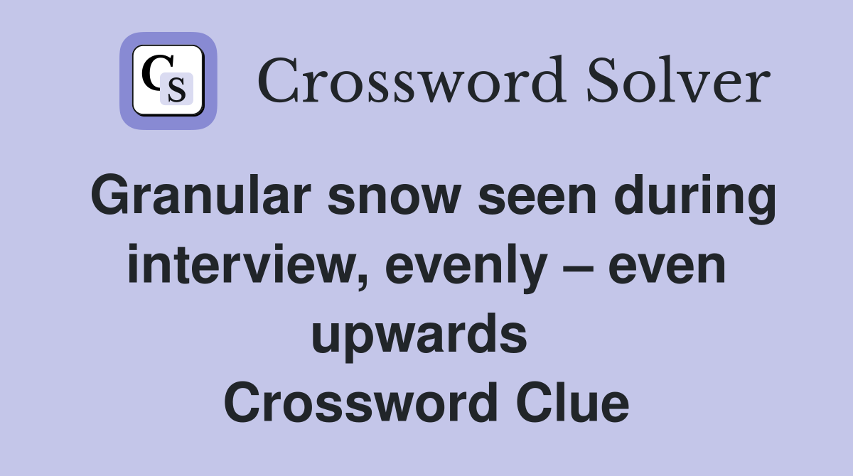 Granular snow seen during interview, evenly – even upwards  Crossword Clue