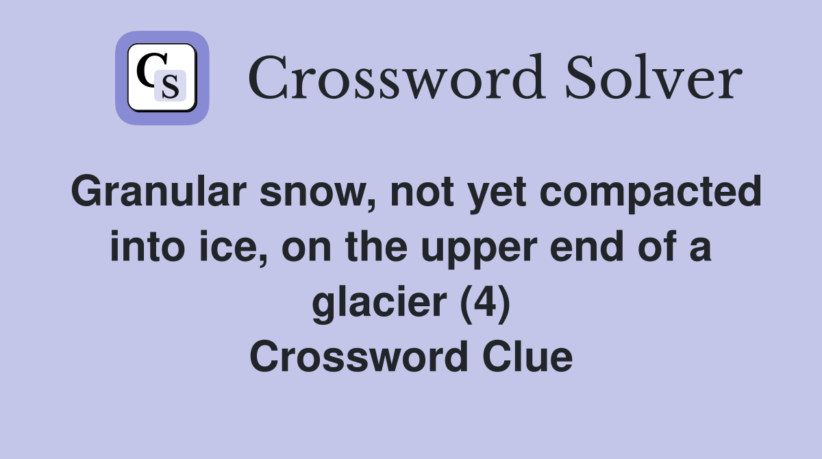 Granular snow, not yet compacted into ice, on the upper end of a glacier (4) Crossword Clue