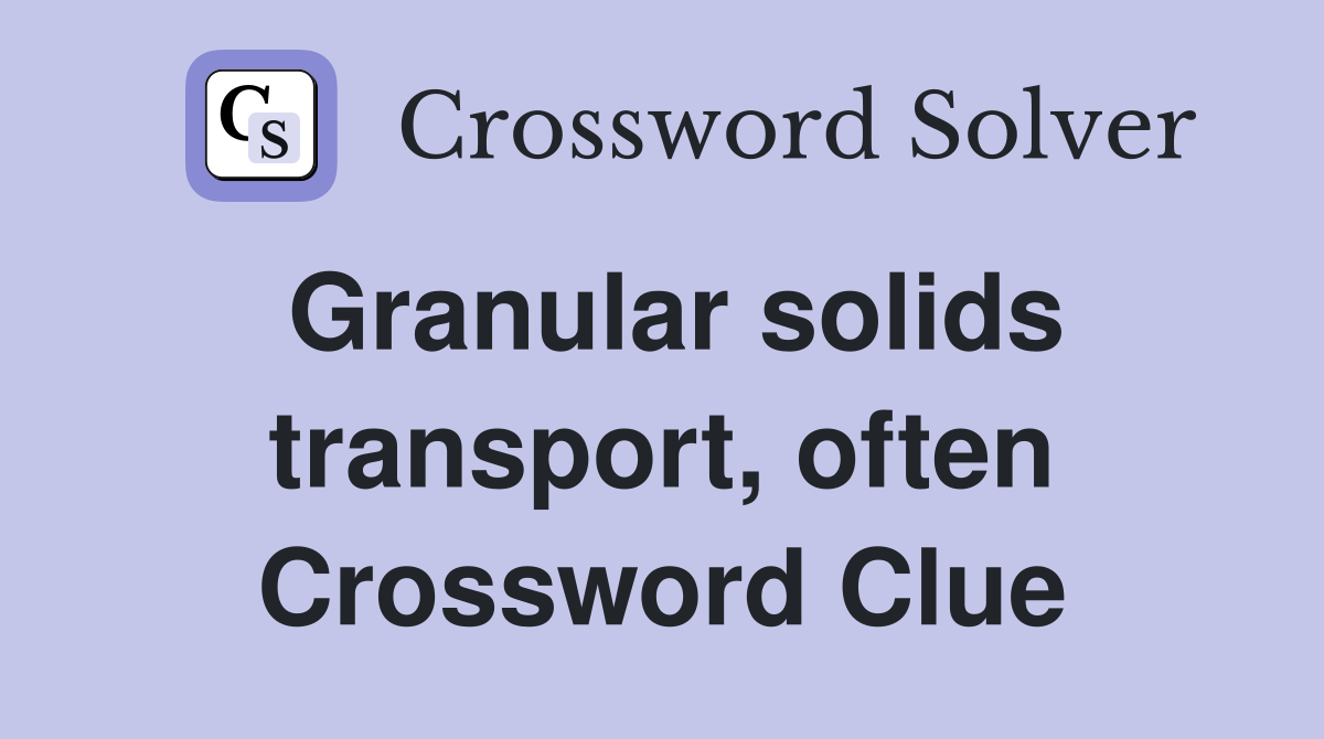 Granular solids transport, often Crossword Clue