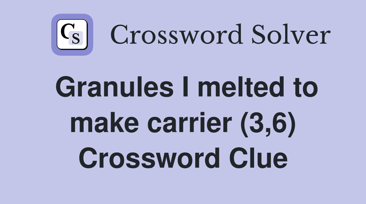 Granules I melted to make carrier (3,6) Crossword Clue