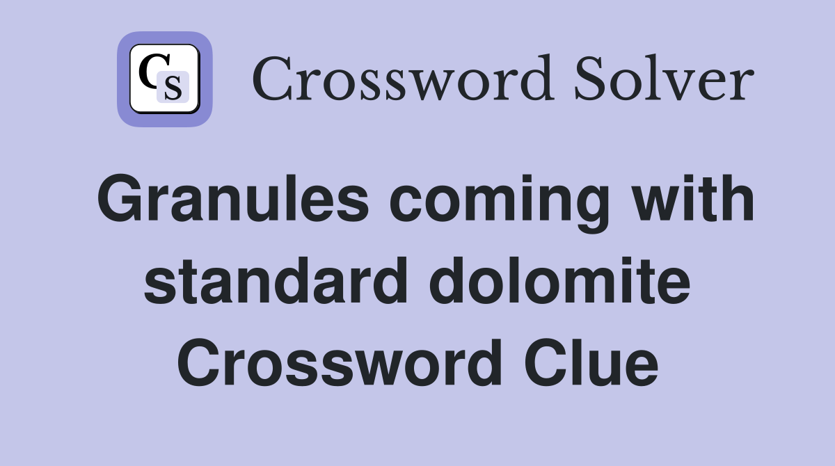 Granules coming with standard dolomite Crossword Clue