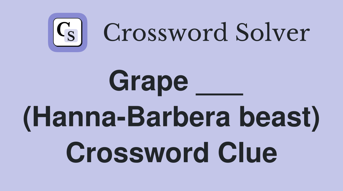 Grape ___ (Hanna-Barbera beast) Crossword Clue