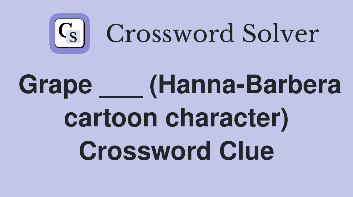 Grape ___ (Hanna-Barbera cartoon character) Crossword Clue