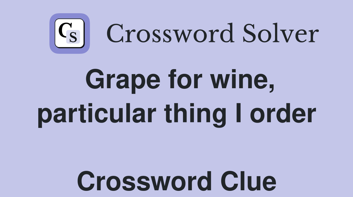 Grape for wine, particular thing I order  Crossword Clue