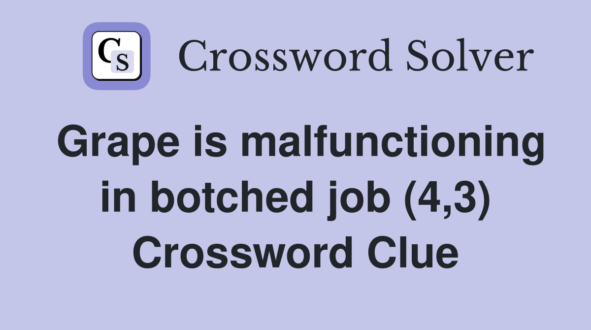 Grape is malfunctioning in botched job (4,3) Crossword Clue