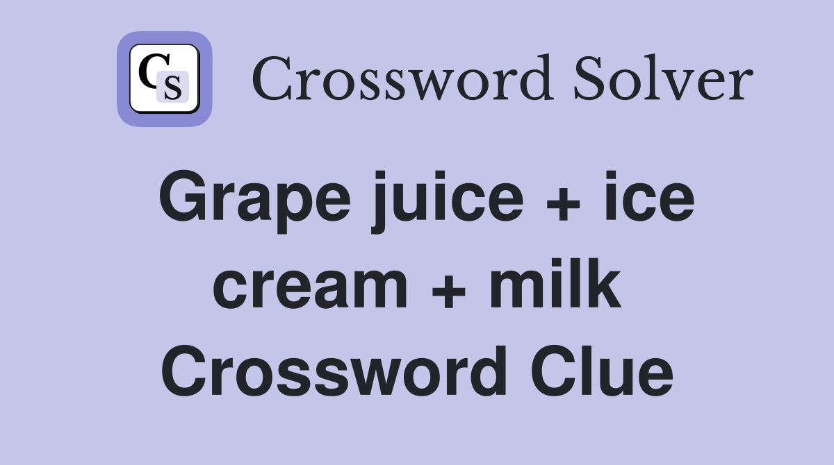 Grape juice + ice cream + milk Crossword Clue
